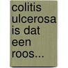 Colitis Ulcerosa is dat een roos... door A. van Leen-Janssens