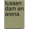 Tussen Dam en Arena door J.W. van de Wardt