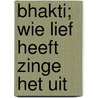 Bhakti; wie lief heeft zinge het uit door T. Draaisma