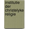 Institutie der christelyke religie by J. Calvijn