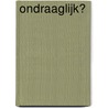 Ondraaglijk? door A.M. de Ruiter