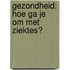 Gezondheid: Hoe ga je om met ziektes?