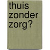 Thuis zonder zorg? door I.M. Tames