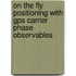 On the Fly Positioning with GPS carrier phase observables