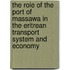 The role of the Port of Massawa in the Eritrean Transport system and economy