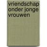 Vriendschap onder jonge vrouwen door P. Naber