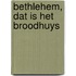 Bethlehem, dat is het Broodhuys
