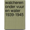 Walcheren onder vuur en water 1939-1945 door A.H. van Dijk
