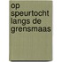 Op speurtocht langs de grensmaas