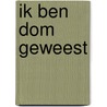 Ik ben dom geweest door J. van Gelderen