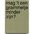 Mag 't een grammetje minder zijn?