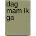 Dag mam ik ga