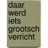 Daar werd iets grootsch verricht