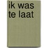 Ik was te laat