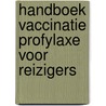 Handboek vaccinatie profylaxe voor reizigers by Unknown