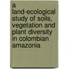 A land-ecological study of soils, vegetation and plant diversity in Colombian Amazonia door J.F. Duivenvoorde