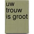 Uw trouw is groot