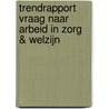 Trendrapport vraag naar arbeid in zorg & welzijn door Onbekend