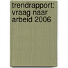 Trendrapport: Vraag naar arbeid 2006 door Onbekend