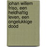 Johan Willem Friso, een heldhaftig leven, een ongelukkige dood by E.H. Brongers