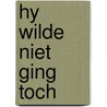 Hy wilde niet ging toch door Onbekend