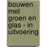 Bouwen met groen en glas - in uitvoering door H. ter Haar