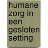 Humane zorg in een gesloten setting door Onbekend