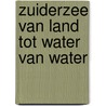 Zuiderzee van land tot water van water door Heide