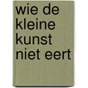 Wie de kleine kunst niet eert door Kley