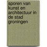 Sporen van kunst en architectuur in de stad Groningen door B. Hofman