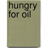Hungry for oil by A. Mommen