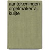 Aantekeningen orgelmaker A. Kuijte door Kuilenburg