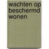 Wachten op beschermd wonen by Unknown