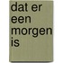 Dat er een morgen is