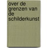 Over de grenzen van de schilderkunst by Unknown