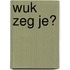 Wuk zeg je?
