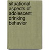 Situational aspects of adolescent drinking behavior by L.A.M. van de Goor