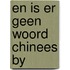 En is er geen woord chinees by