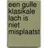 Een gulle klasikale lach is niet misplaatst