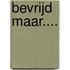 Bevrijd maar....