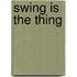 Swing Is The Thing