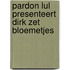Pardon lul presenteert dirk zet bloemetjes