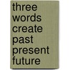 Three words create past present future by Ekkers