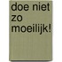 Doe niet zo moeilijk!