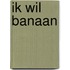 Ik wil banaan