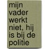Mijn vader werkt niet, hij is bij de politie
