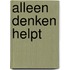 Alleen Denken Helpt