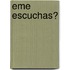 Eme escuchas?