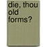 Die, thou old forms?