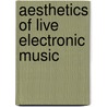 Aesthetics of Live Electronic Music door Onbekend